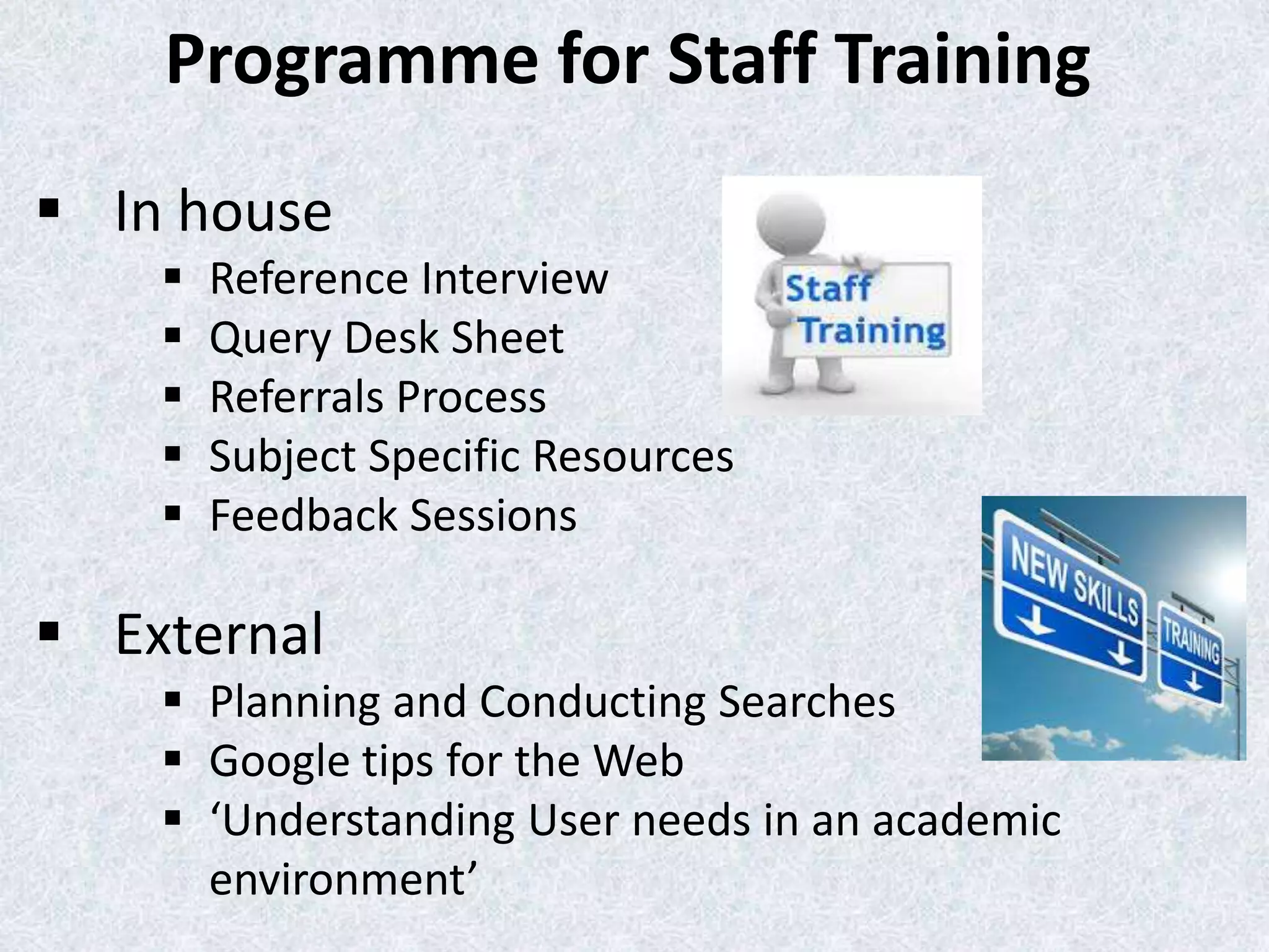 Programme for Staff Training
 In house






Reference Interview
Query Desk Sheet
Referrals Process
Subject Specific Resources
Feedback Sessions

 External
 Planning and Conducting Searches
 Google tips for the Web
 ‘Understanding User needs in an academic
environment’

 