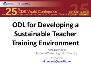 ODL for Developing a
Sustainable Teacher
Training Environment
Nora Lizenberg
National Technological University
Argentina
nlizenberg@gmail.com

 
