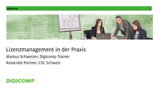 Digicomp 1
Lizenzmanagement in der Praxis
Markus Schweizer, Digicomp Trainer
Associate Partner, CSC Schweiz
 