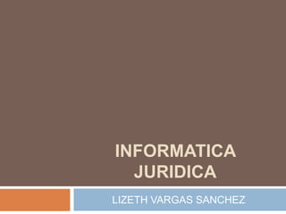 INFORMATICA JURIDICA LIZETH VARGAS SANCHEZ 