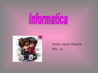Paula lizeth Espitia 801. j.t Informatica 