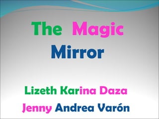 The   Magic   Mirror Lizeth Kar ina Daza  Jenny   Andrea Varón  