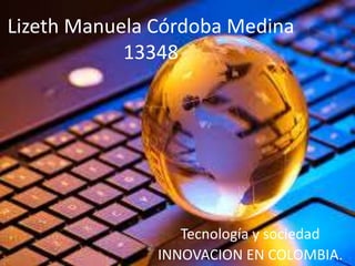 Lizeth Manuela Córdoba Medina
13348
Tecnología y sociedad
INNOVACION EN COLOMBIA.
 