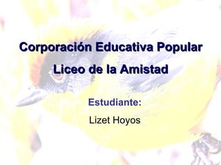 Corporación Educativa Popular Liceo de la Amistad Estudiante: Lizet Hoyos 