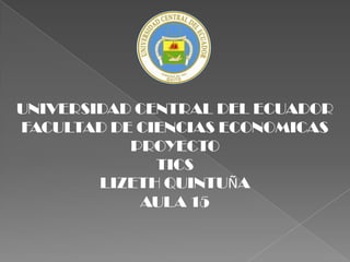 UNIVERSIDAD CENTRAL DEL ECUADOR FACULTAD DE CIENCIAS ECONOMICAS PROYECTO TICS LIZETH QUINTUÑA AULA 15 