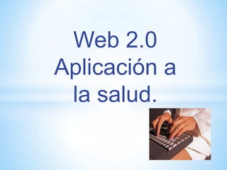 Web 2.0
Aplicación a
la salud.

 