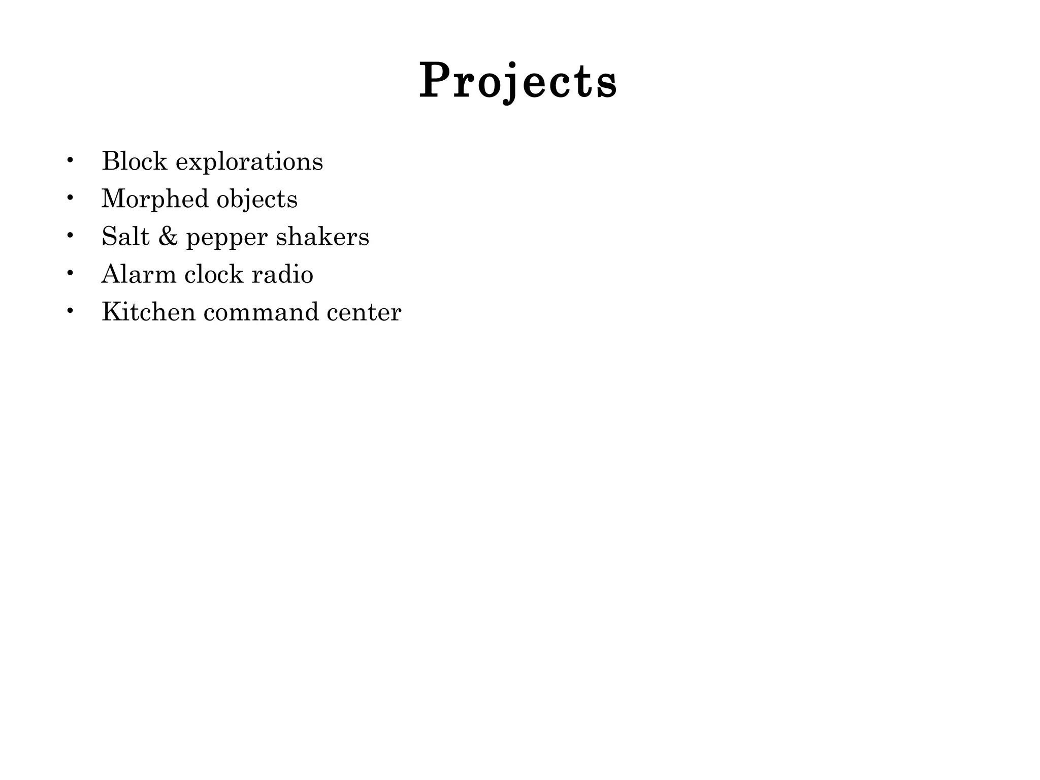 Projects Block explorations Morphed objects Salt & pepper shakers Alarm clock radio Kitchen command center 