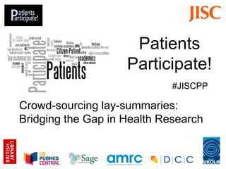 Patients
                    Participate!
                             #JISCPP

Crowd-sourcing lay-summaries:
Bridging the Gap in Health Research


                                       1
 