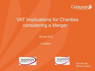 VAT Implications for Charities
considering a Merger
28 April 2015
Liz Maher
 