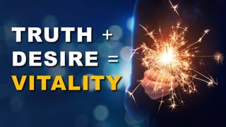 TRUTH +
DESIRE =
VITALITY
 