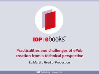 Practicalities and challenges of ePub
creation from a technical perspective
Liz Martin, Head of Production
 