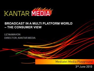 BROADCAST IN A MULTI PLATFORM WORLD  – THE CONSUMER VIEW 