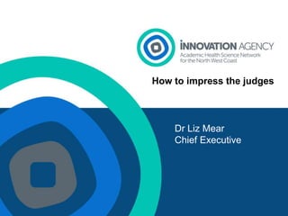 Presentation 1
How to impress the judges
Dr Liz Mear
Chief Executive
 