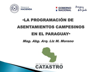 “LA PROGRAMACIÓN DE
ASENTAMIENTOS CAMPESINOS
EN EL PARAGUAY”
Mag. Abg. Arq. Liz M. Moreno
 
