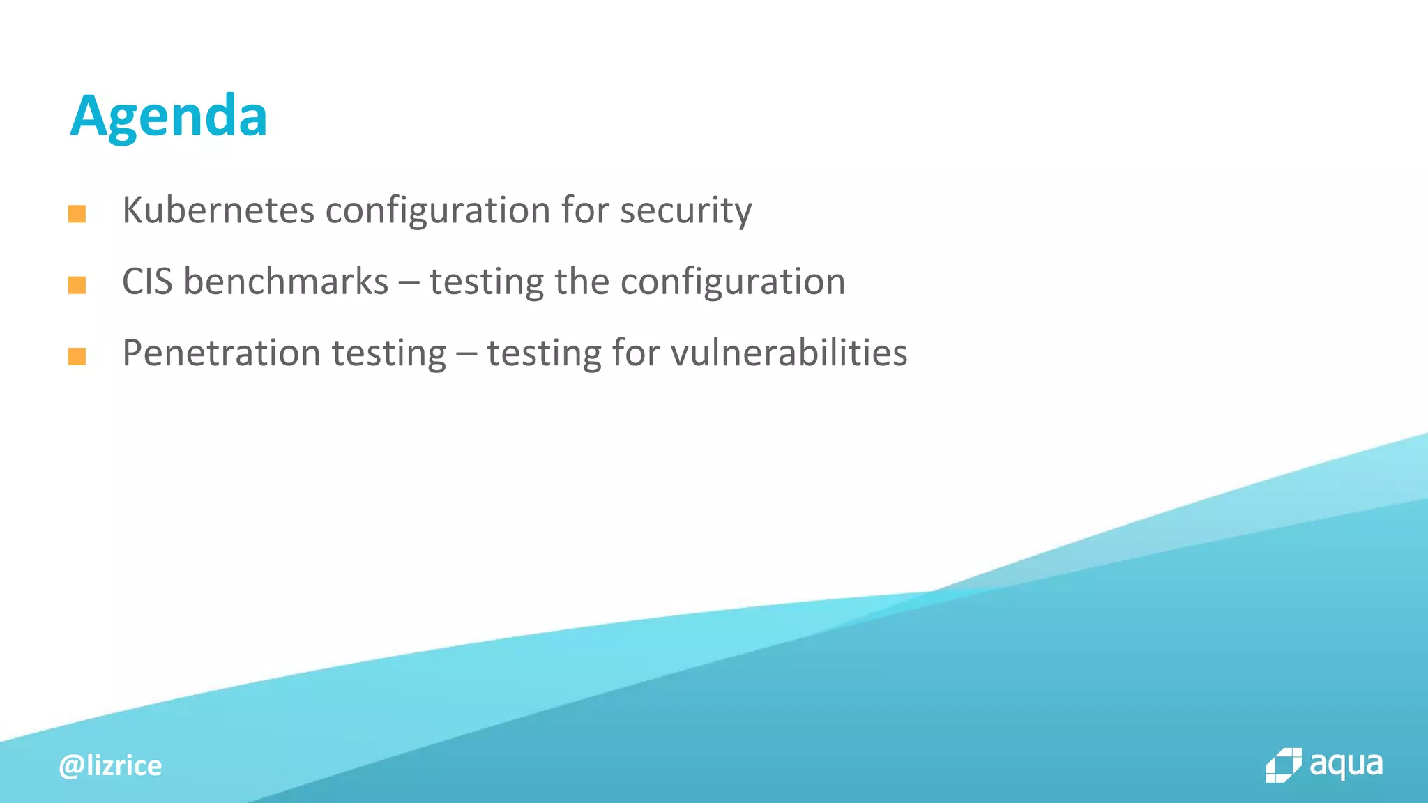 @lizrice
Agenda
■ Kubernetes configuration for security
■ CIS benchmarks – testing the configuration
■ Penetration testing – testing for vulnerabilities
 