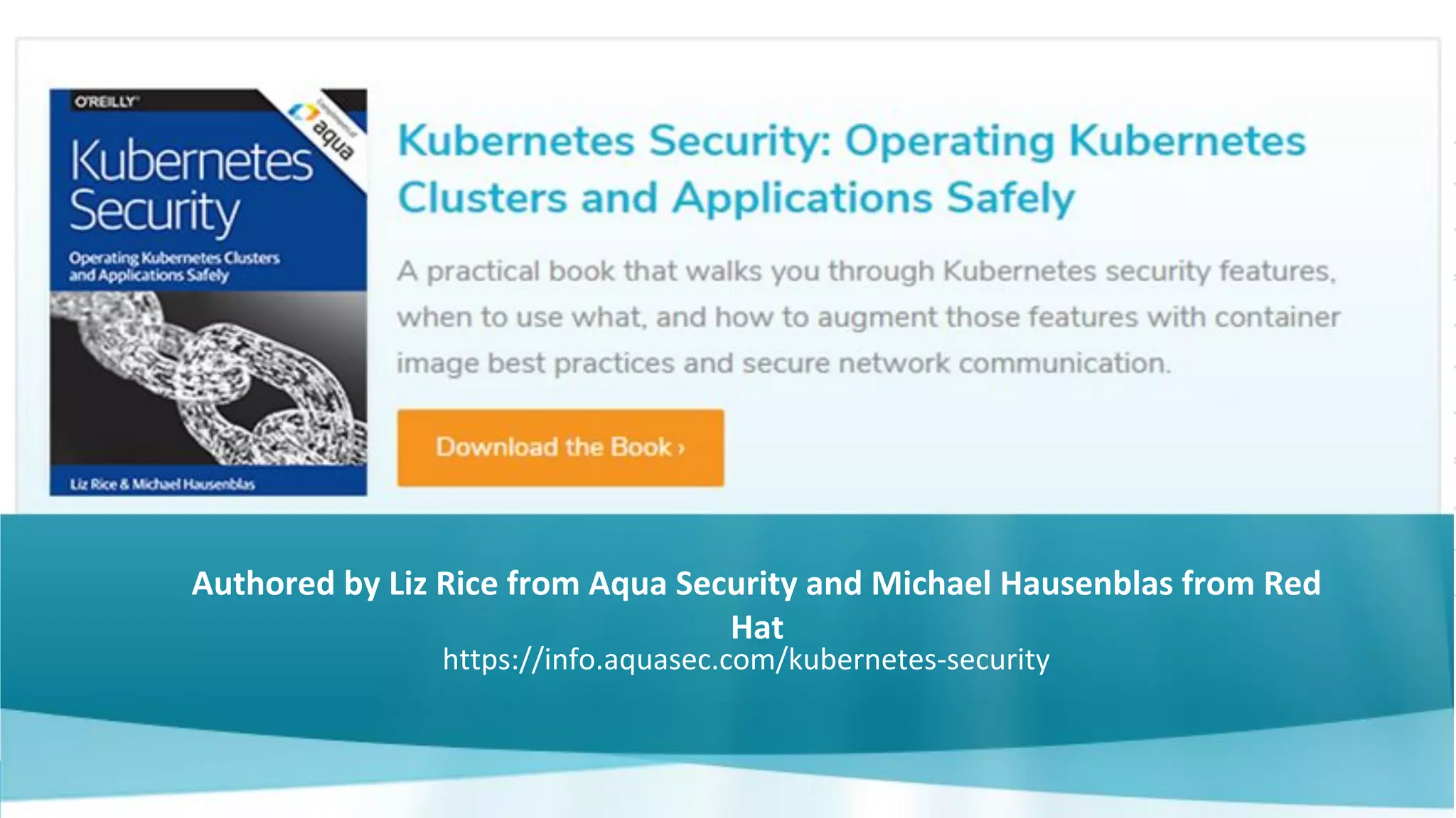 3
Authored by Liz Rice from Aqua Security and Michael Hausenblas from Red
Hat
https://info.aquasec.com/kubernetes-security
 