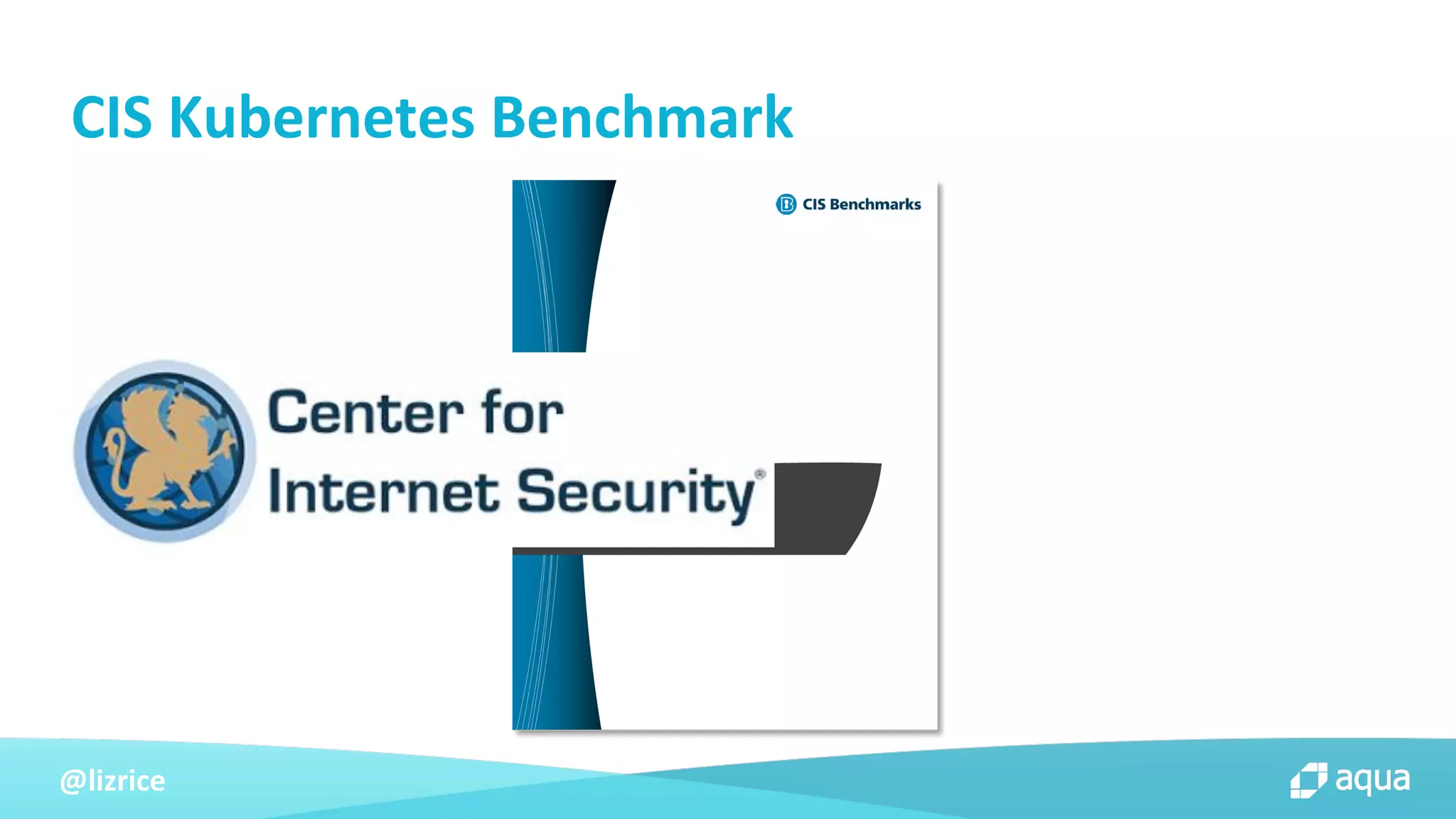 @lizrice
CIS Kubernetes Benchmark
 