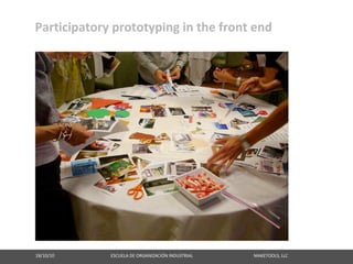 Participatory prototyping in the front end




18/10/10                                                   ESCUELA DE ORGANIZACIÓN INDUSTRIAL                                                       MAKETOOLS, LLC
 