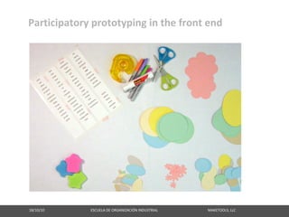 Participatory prototyping in the front end




18/10/10                                                   ESCUELA DE ORGANIZACIÓN INDUSTRIAL                                                       MAKETOOLS, LLC
 