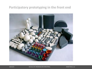 Participatory prototyping in the front end




18/10/10                                                   ESCUELA DE ORGANIZACIÓN INDUSTRIAL                                                       MAKETOOLS, LLC
 