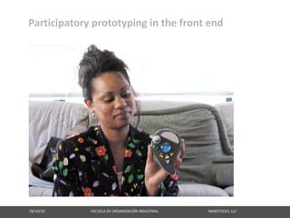 Participatory prototyping in the front end




18/10/10                                                   ESCUELA DE ORGANIZACIÓN INDUSTRIAL                                                       MAKETOOLS, LLC
 