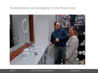 Participatory prototyping in the front end




18/10/10                                                   ESCUELA DE ORGANIZACIÓN INDUSTRIAL                                                       MAKETOOLS, LLC
 