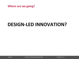 Where are we going?




DESIGN‐LED INNOVATION?




18/10/10                                                   ESCUELA DE ORGANIZACIÓN INDUSTRIAL                                                       MAKETOOLS, LLC
 