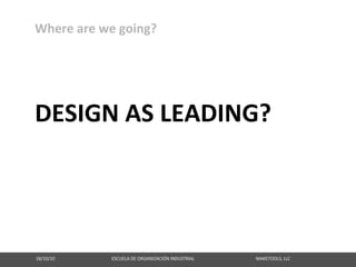Where are we going?




DESIGN AS LEADING?




18/10/10                                                   ESCUELA DE ORGANIZACIÓN INDUSTRIAL                                                       MAKETOOLS, LLC
 