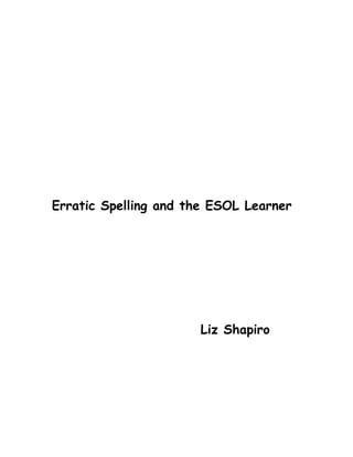 Erratic Spelling and the ESOL Learner




                      Liz Shapiro
 