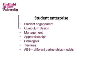 Student enterprise
• Student engagement
• Curriculum design
• Management
• Apprenticeships
• Paralegals
• Trainees
• ABS – different partnerships models
 