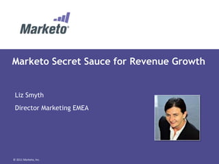 Marketo Secret Sauce for Revenue Growth


 Liz Smyth
 Director Marketing EMEA




© 2011 Marketo, Inc.
 