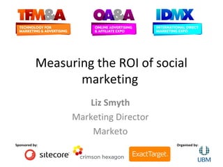 Measuring the ROI of social
                  marketing
                    Liz Smyth
                 Marketing Director
                     Marketo
Sponsored by:                         Organised by:
 