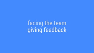 facing the team
giving feedback
 