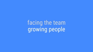 facing the team
growing people
 