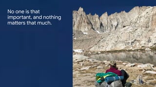 Proprietary + Conﬁdential
No one is that
important, and nothing
matters that much.
 