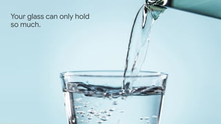 Proprietary + Conﬁdential
Your glass can only hold so much
Your glass can only hold
so much.
 