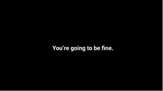 Proprietary + Conﬁdential
Proprietary + Conﬁdential
You’re going to be ﬁne.
 