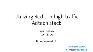 Utilizing Redis in high traffic
Adtech stack
Rahul Babbar
Arjun Satya
Times Internet Ltd
 