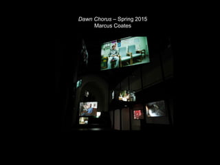 Dawn Chorus – Spring 2015
Marcus Coates