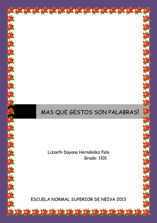 Lizzeth Dayana Hernández Polo
Grado: 1101
ESCUELA NORMAL SUPERIOR DE NEIVA 2013
MAS QUE GESTOS SON PALABRAS!
 