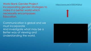 World Bank Gender Project
Incorporating gender strategies to
make it a better world which
necessarily encompasses
Educatio...