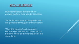 Why it is Difficult
Institutional forces influence how
people perform their gender identities.
*Institutions communicate g...