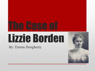 The Case of
Lizzie Borden
By: Emma Dougherty

 
