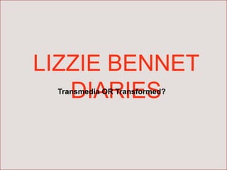 LIZZIE BENNET
DIARIESTransmedia OR Transformed?
 