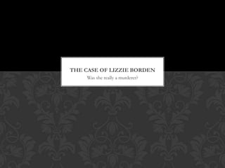 THE CASE OF LIZZIE BORDEN
Was she really a murderer?

 