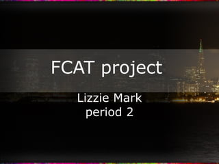 FCAT project  Lizzie Mark period 2 