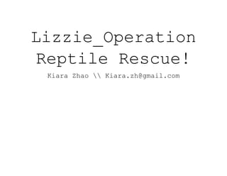 Lizzie_Operation
Reptile Rescue!
Kiara Zhao  Kiara.zh@gmail.com
 