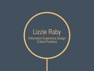 Lizzie Raby
Information Experience Design
       Critical Positions
 