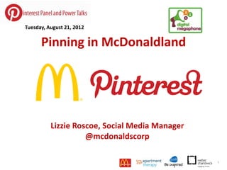 Tuesday, August 21, 2012


      Pinning in McDonaldland




          Lizzie Roscoe, Social Media Manager
                    @mcdonaldscorp

                                                1
 