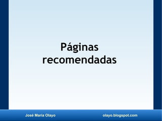 José María Olayo olayo.blogspot.com
Páginas
recomendadas
 